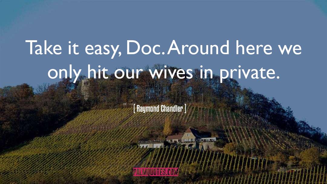 Raymond Chandler Quotes: Take it easy, Doc. Around