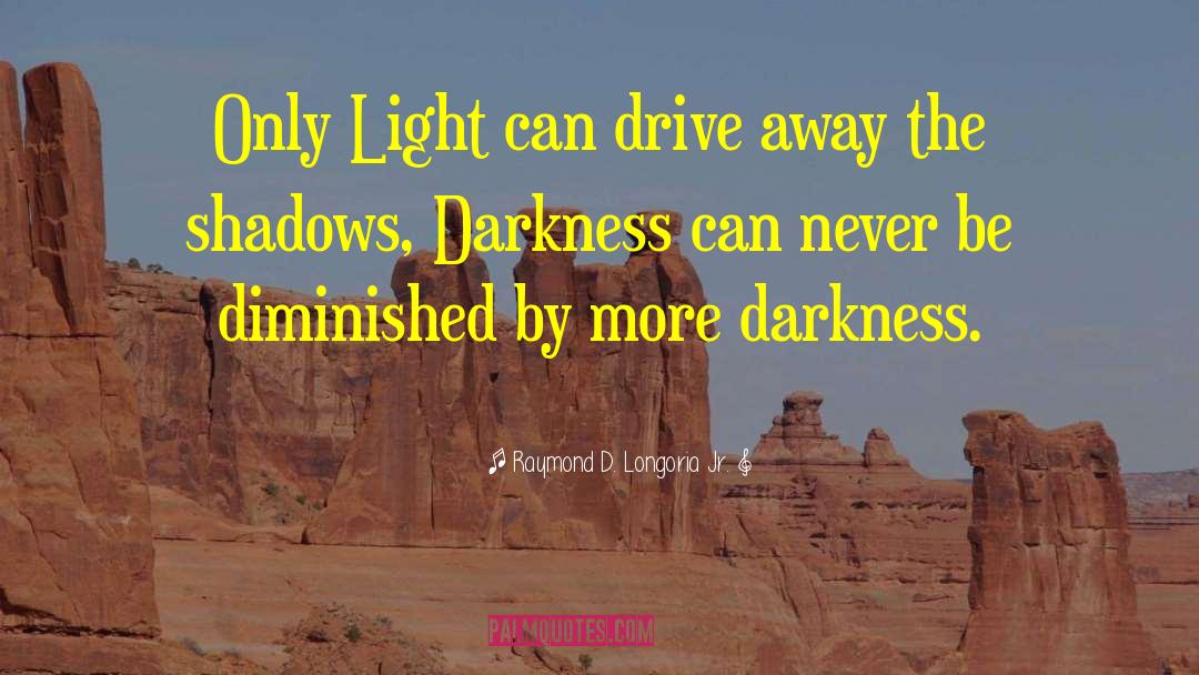 Raymond D. Longoria Jr. Quotes: Only Light can drive away