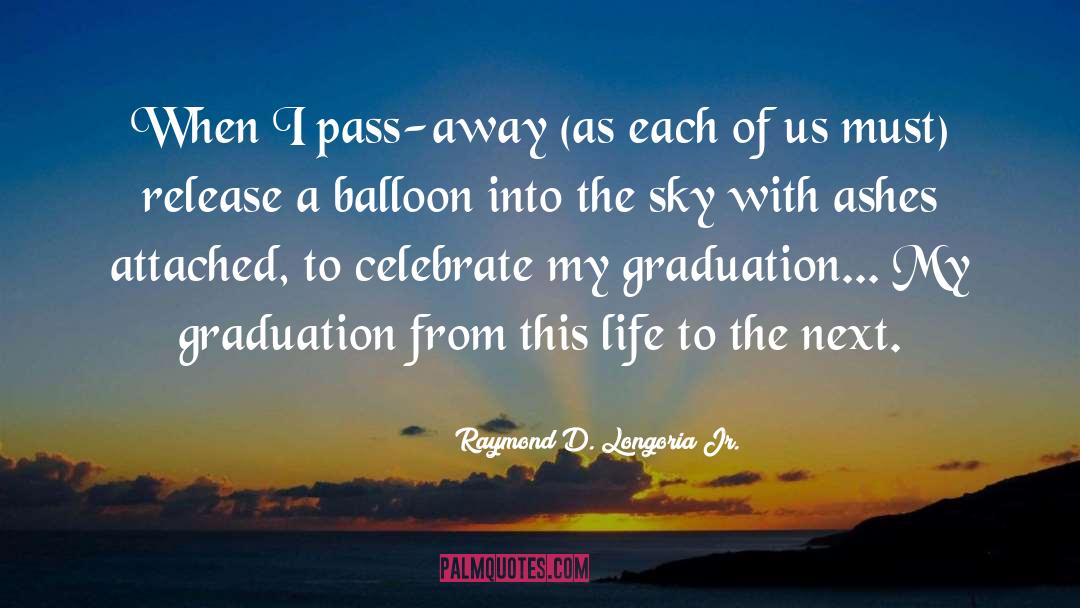 Raymond D. Longoria Jr. Quotes: When I pass-away (as each