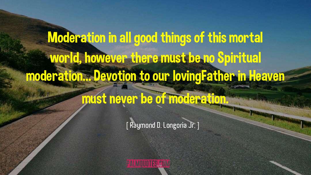 Raymond D. Longoria Jr. Quotes: Moderation in all good things