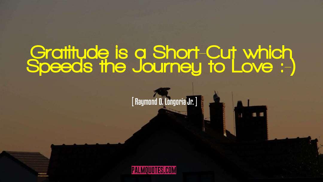 Raymond D. Longoria Jr. Quotes: Gratitude is a Short-Cut which