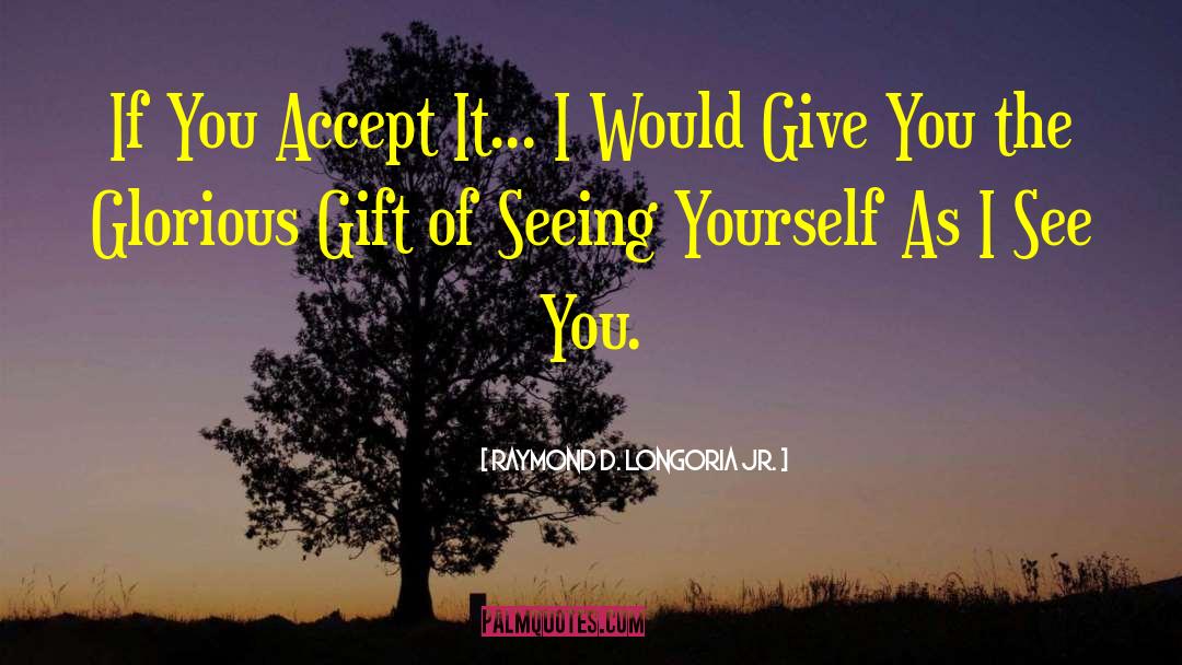 Raymond D. Longoria Jr. Quotes: If You Accept It... I