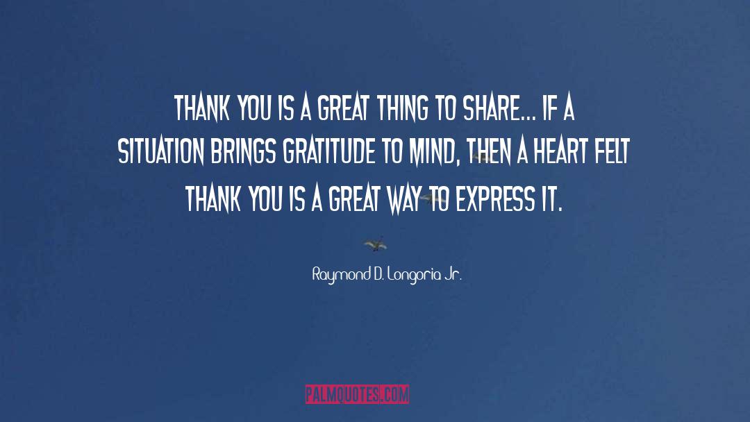 Raymond D. Longoria Jr. Quotes: Thank You is a great