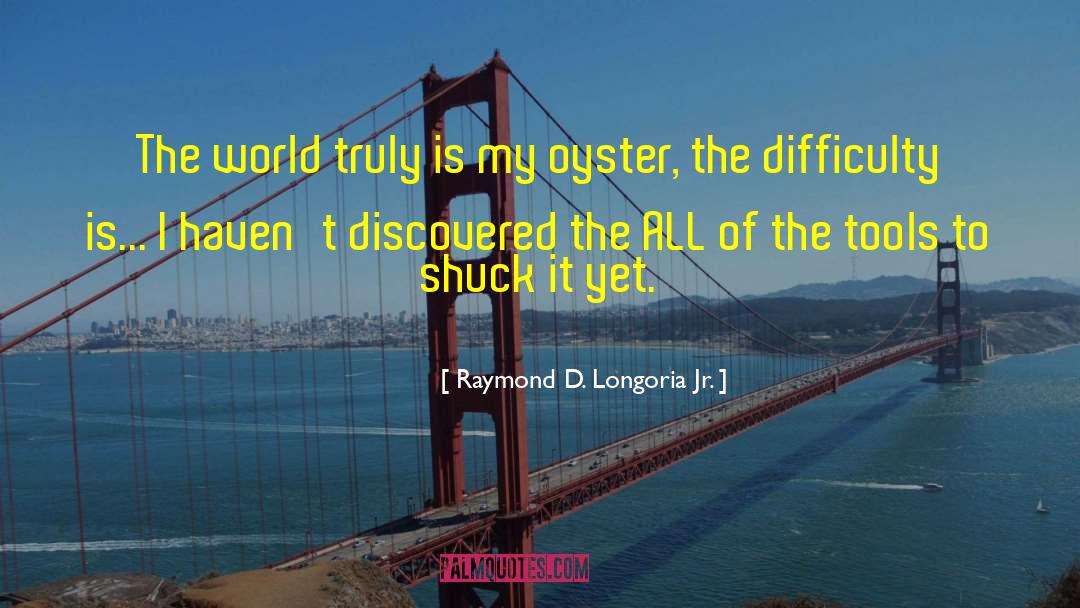 Raymond D. Longoria Jr. Quotes: The world truly is my