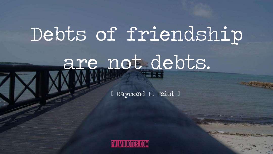 Raymond E. Feist Quotes: Debts of friendship are not