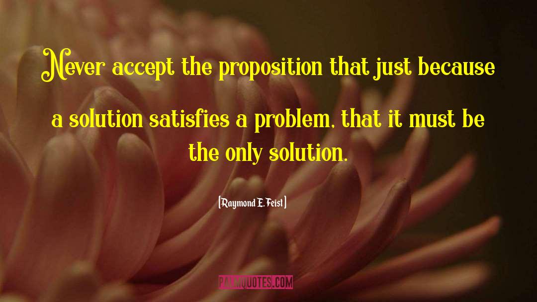 Raymond E. Feist Quotes: Never accept the proposition that