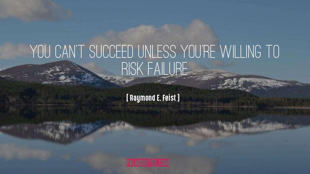 Raymond E. Feist Quotes: You can't succeed unless you're