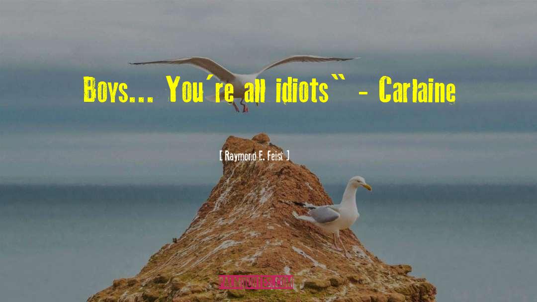Raymond E. Feist Quotes: Boys... You're all idiots