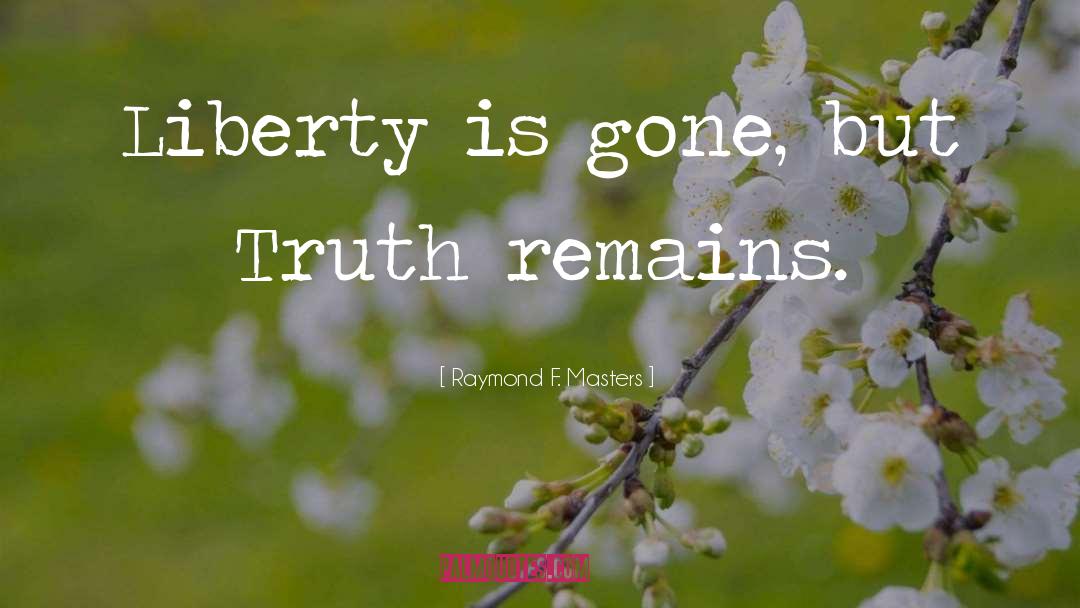 Raymond F. Masters Quotes: Liberty is gone, but Truth