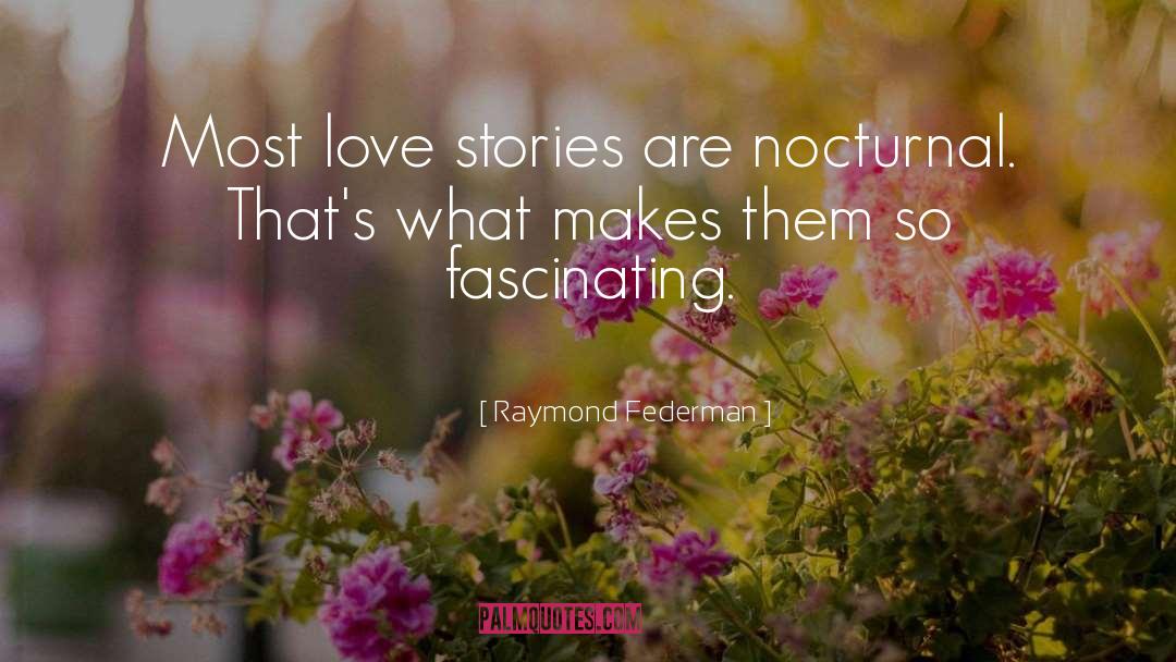 Raymond Federman Quotes: Most love stories are nocturnal.
