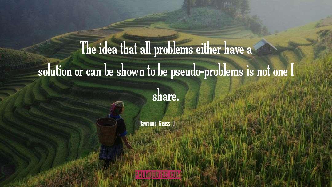 Raymond Geuss Quotes: The idea that all problems