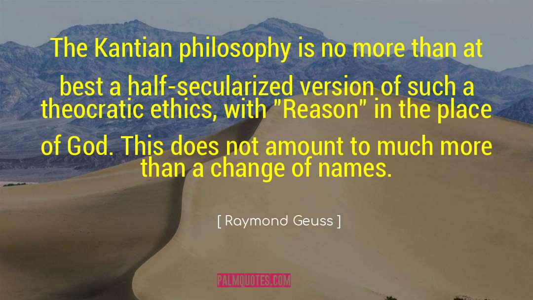 Raymond Geuss Quotes: The Kantian philosophy is no