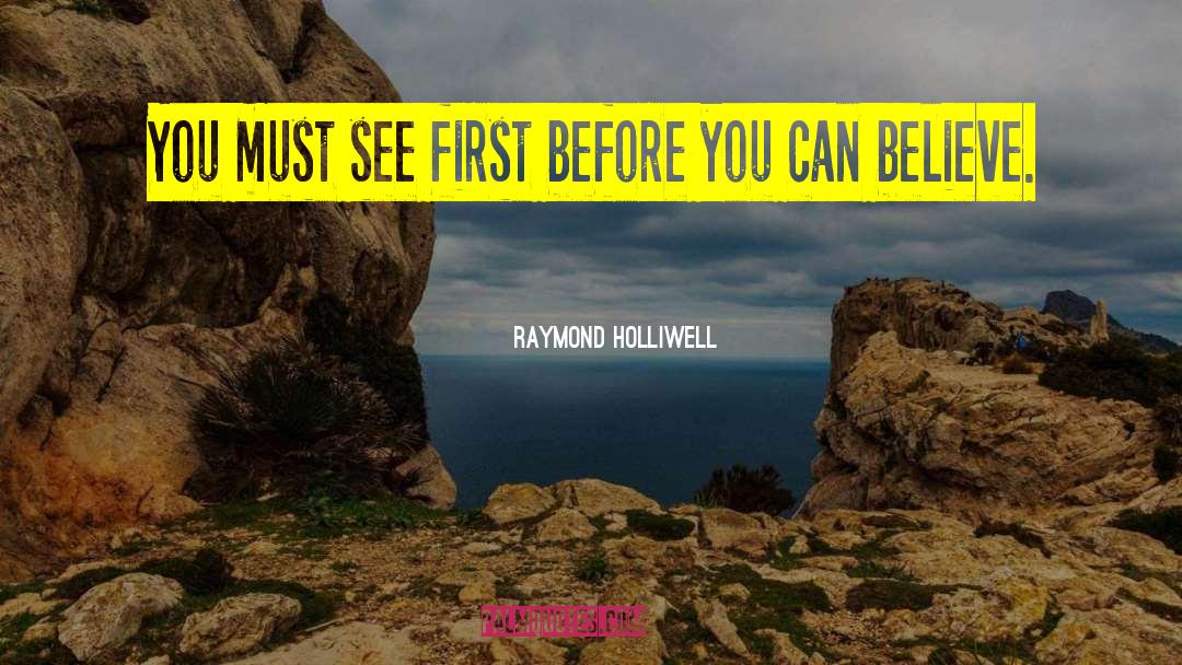 Raymond Holliwell Quotes: You must see first before