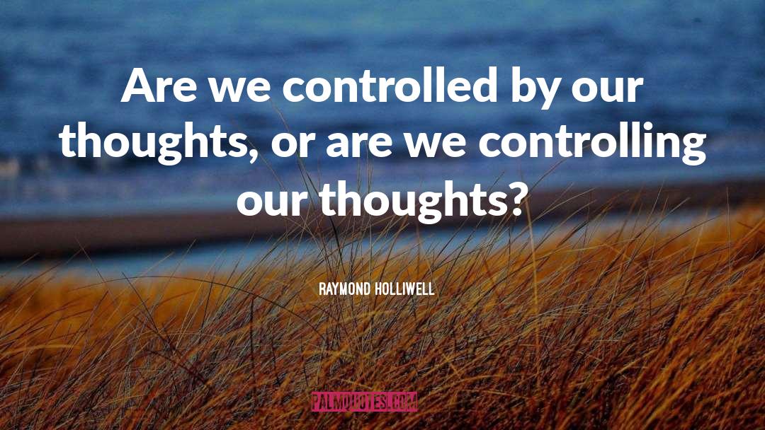 Raymond Holliwell Quotes: Are we controlled by our