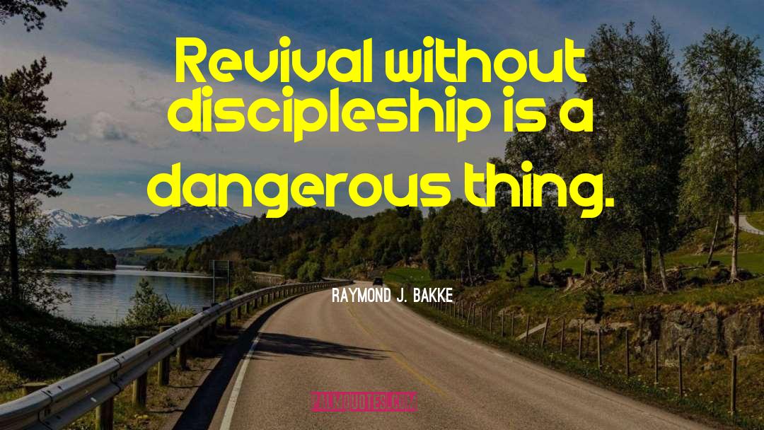 Raymond J. Bakke Quotes: Revival without discipleship is a