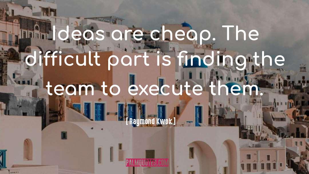 Raymond Kwok Quotes: Ideas are cheap. The difficult