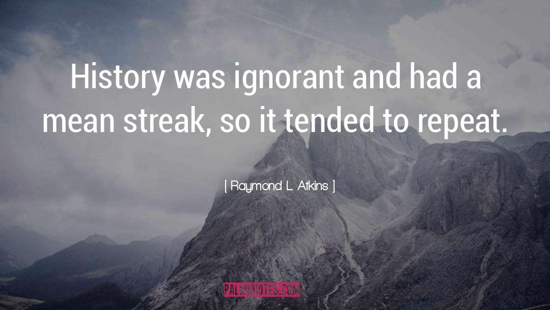 Raymond L. Atkins Quotes: History was ignorant and had