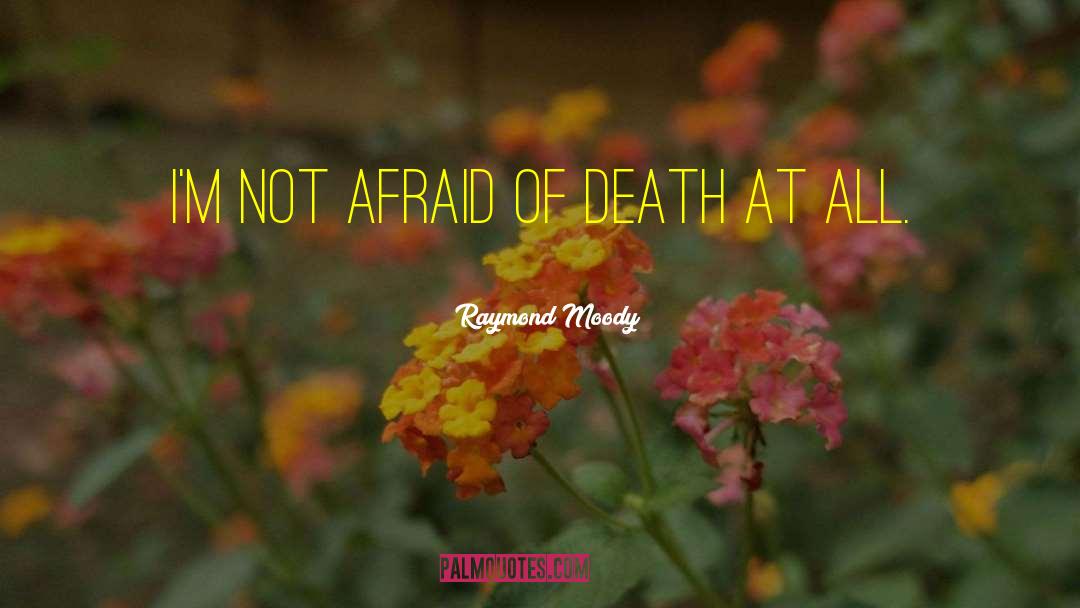 Raymond Moody Quotes: I'm not afraid of death