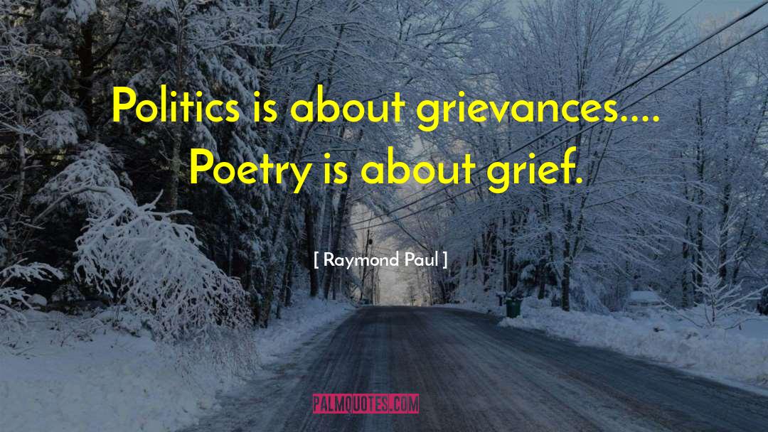Raymond Paul Quotes: Politics is about grievances.... Poetry
