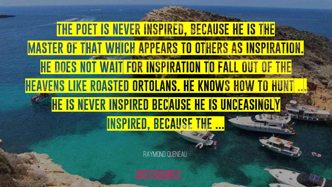 Raymond Queneau Quotes: The poet is never inspired,