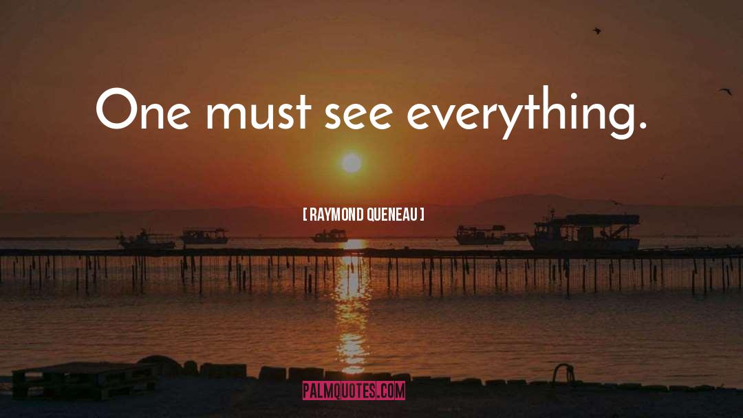 Raymond Queneau Quotes: One must see everything.