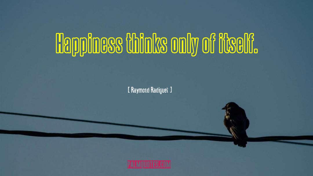 Raymond Radiguet Quotes: Happiness thinks only of itself.