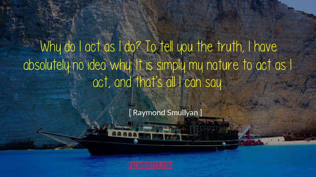 Raymond Smullyan Quotes: Why do I act as