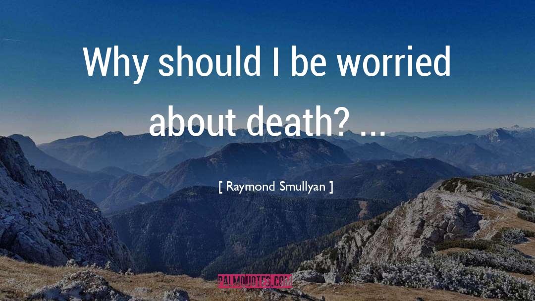 Raymond Smullyan Quotes: Why should I be worried