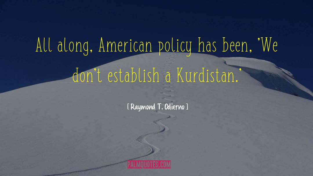 Raymond T. Odierno Quotes: All along, American policy has