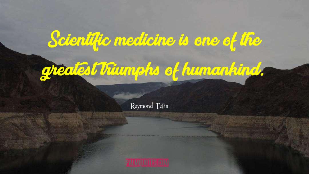 Raymond Tallis Quotes: Scientific medicine is one of