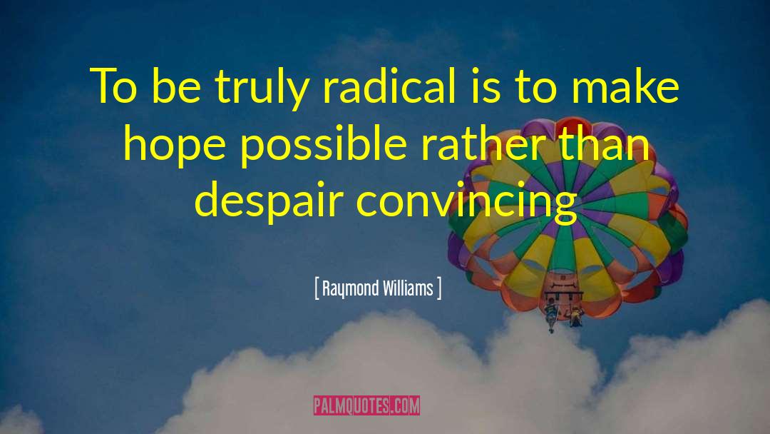 Raymond Williams Quotes: To be truly radical is