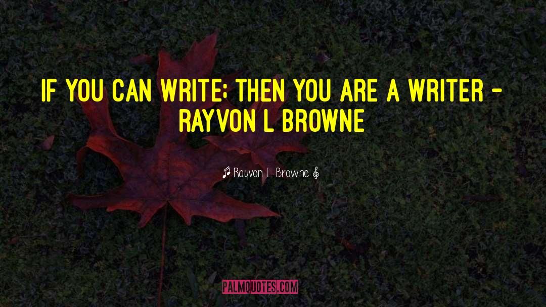 Rayvon L. Browne Quotes: If you can write; then