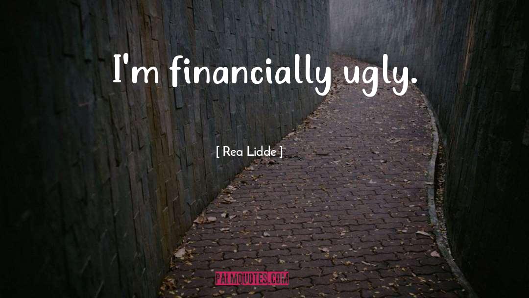 Rea Lidde Quotes: I'm financially ugly.
