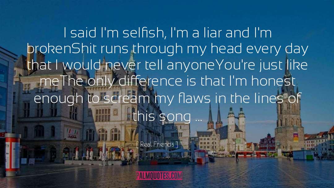 Real Friends Quotes: I said I'm selfish, I'm