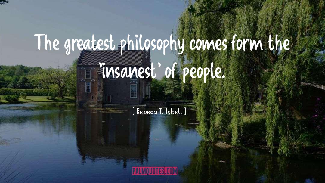 Rebeca T. Isbell Quotes: The greatest philosophy comes form