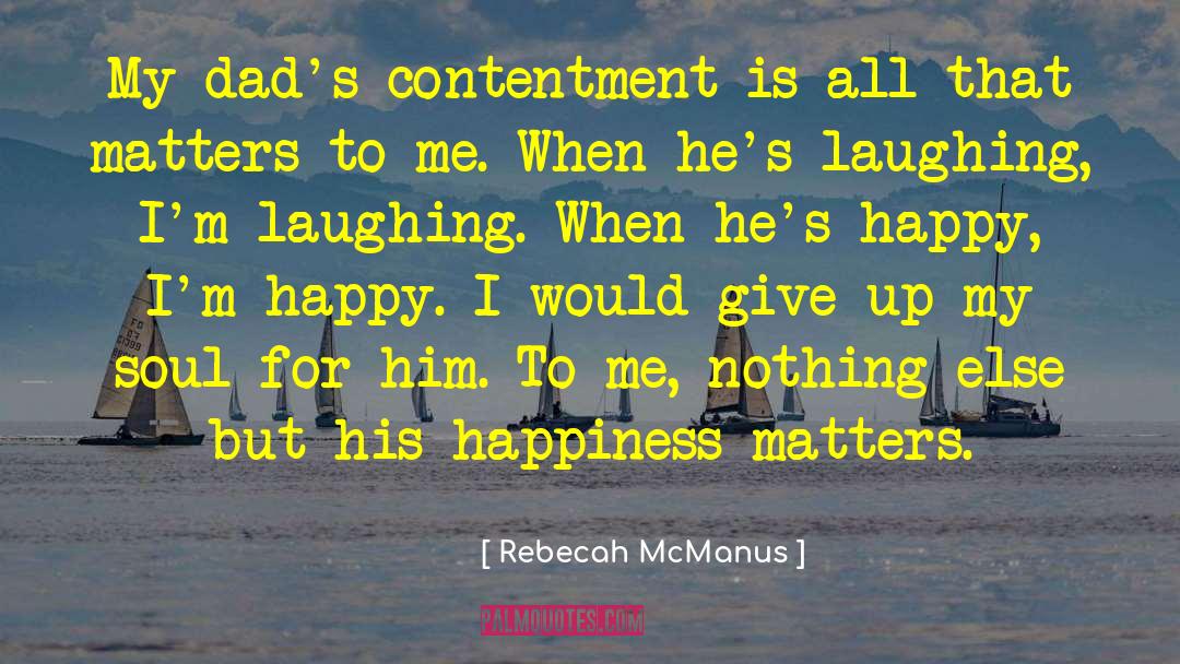 Rebecah McManus Quotes: My dad's contentment is all