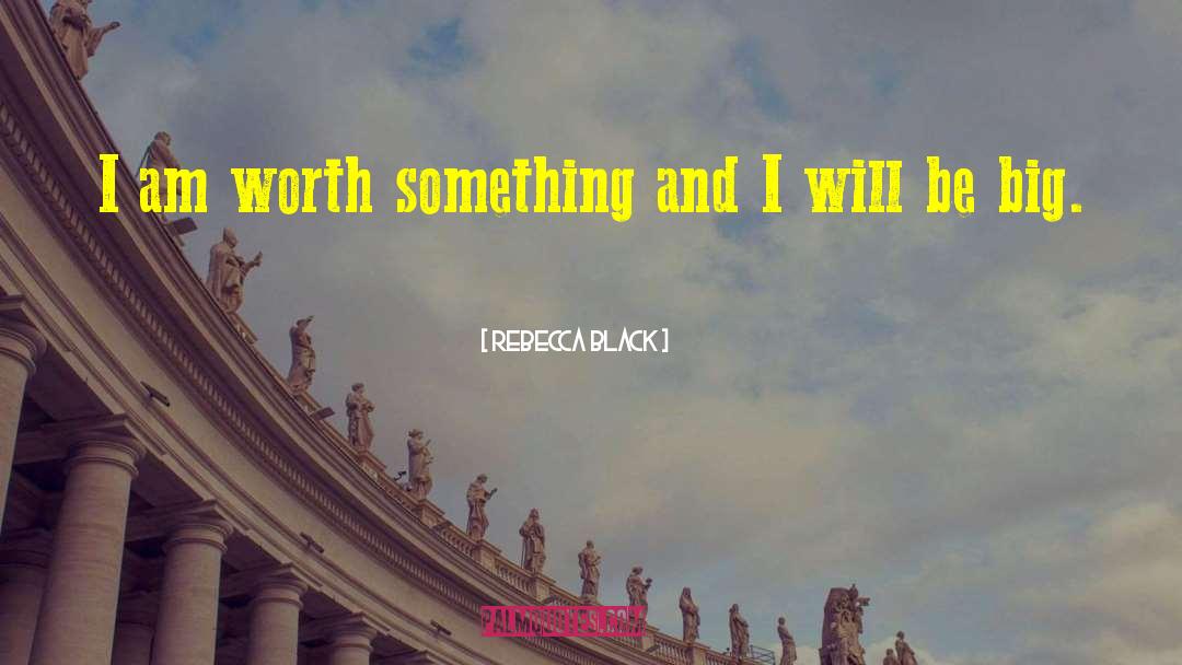 Rebecca Black Quotes: I am worth something and