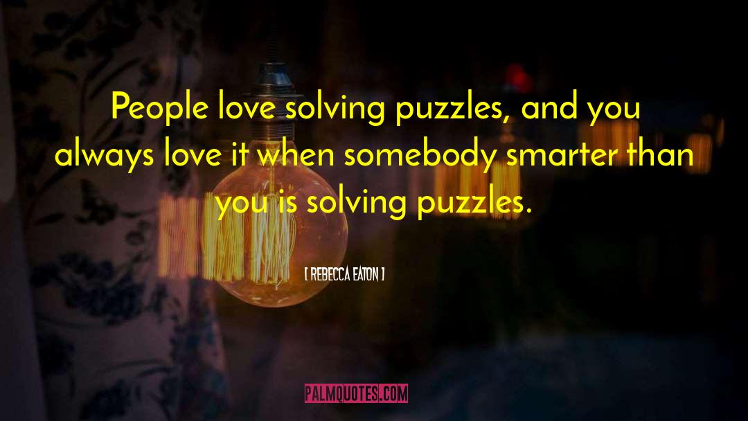 Rebecca Eaton Quotes: People love solving puzzles, and