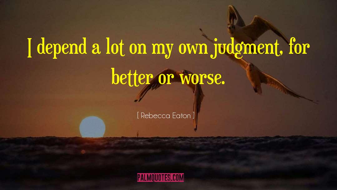 Rebecca Eaton Quotes: I depend a lot on