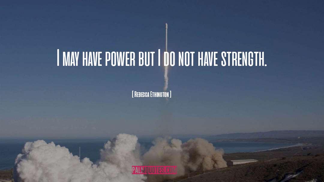 Rebecca Ethington Quotes: I may have power but
