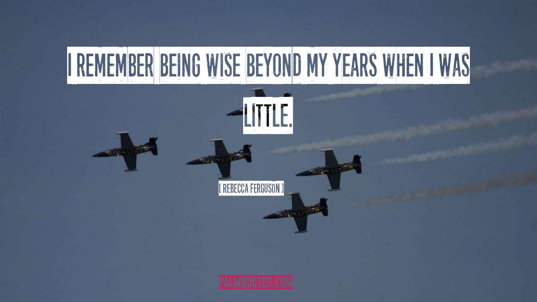 Rebecca Ferguson Quotes: I remember being wise beyond