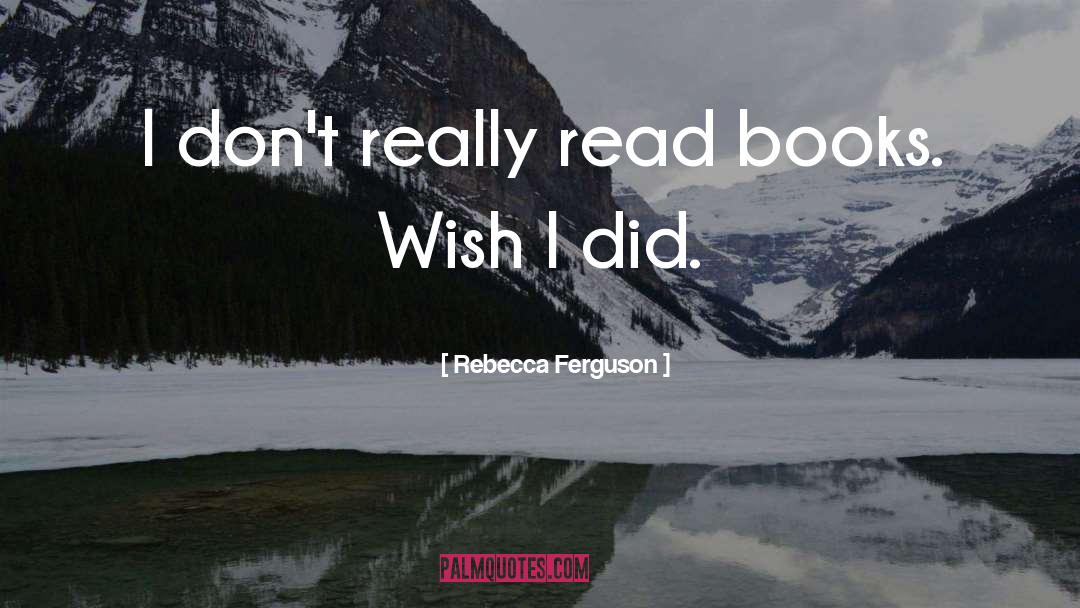 Rebecca Ferguson Quotes: I don't really read books.