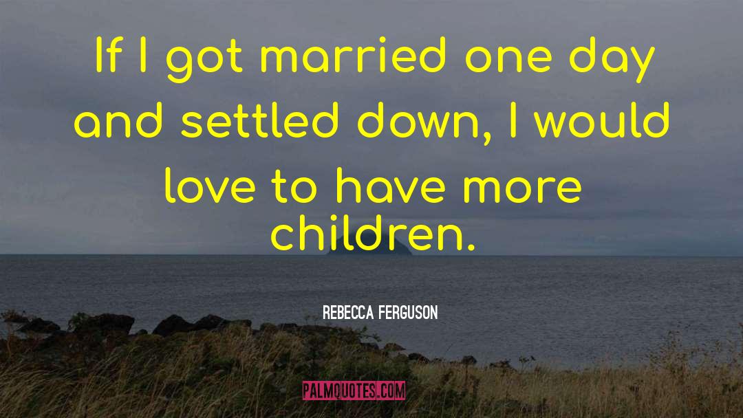 Rebecca Ferguson Quotes: If I got married one