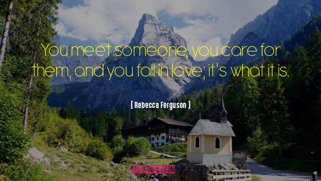 Rebecca Ferguson Quotes: You meet someone, you care