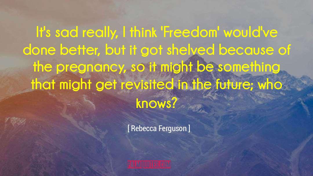 Rebecca Ferguson Quotes: It's sad really, I think