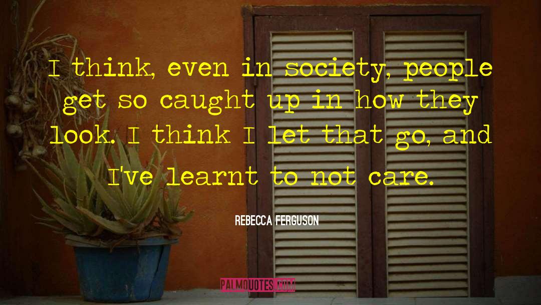 Rebecca Ferguson Quotes: I think, even in society,