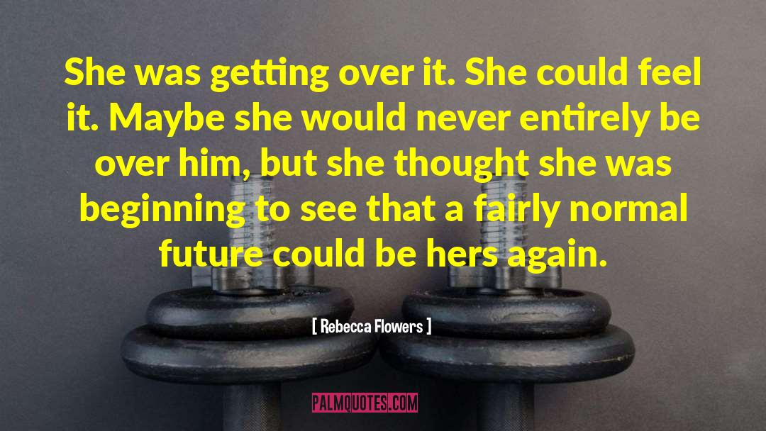 Rebecca Flowers Quotes: She was getting over it.