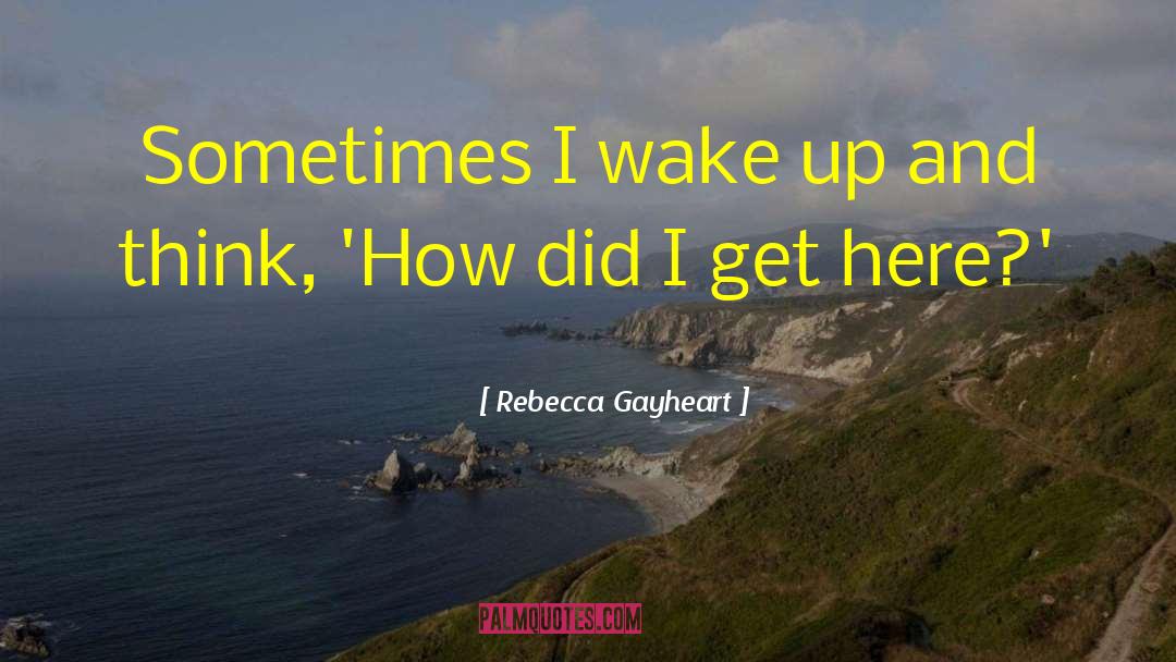 Rebecca Gayheart Quotes: Sometimes I wake up and