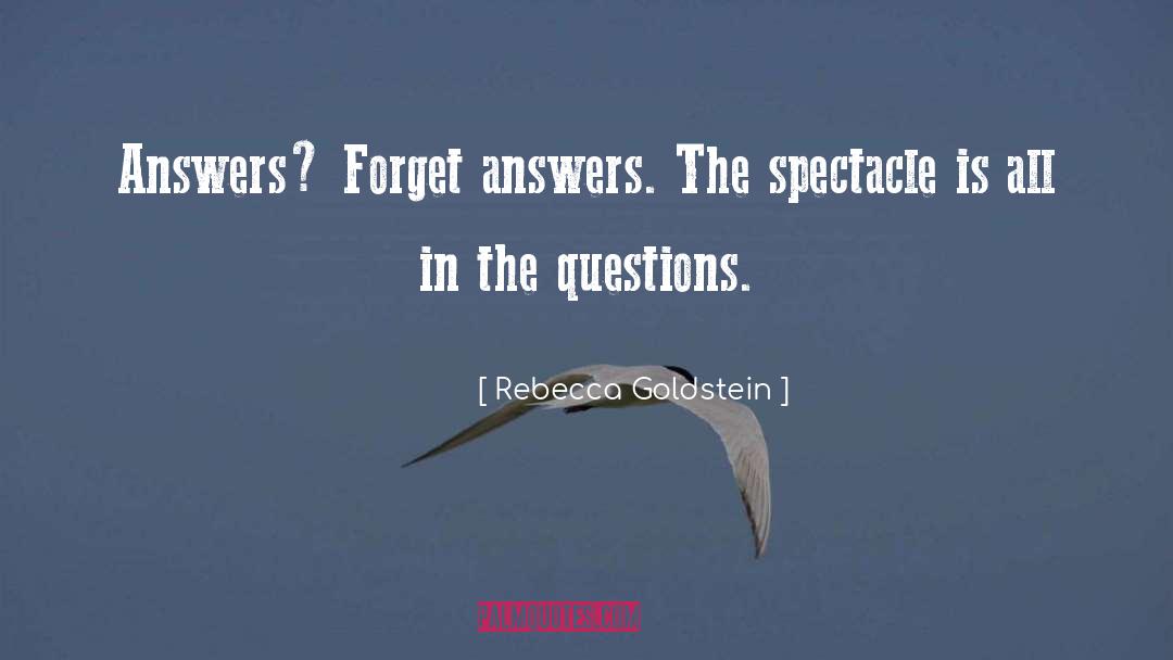 Rebecca Goldstein Quotes: Answers? Forget answers. The spectacle