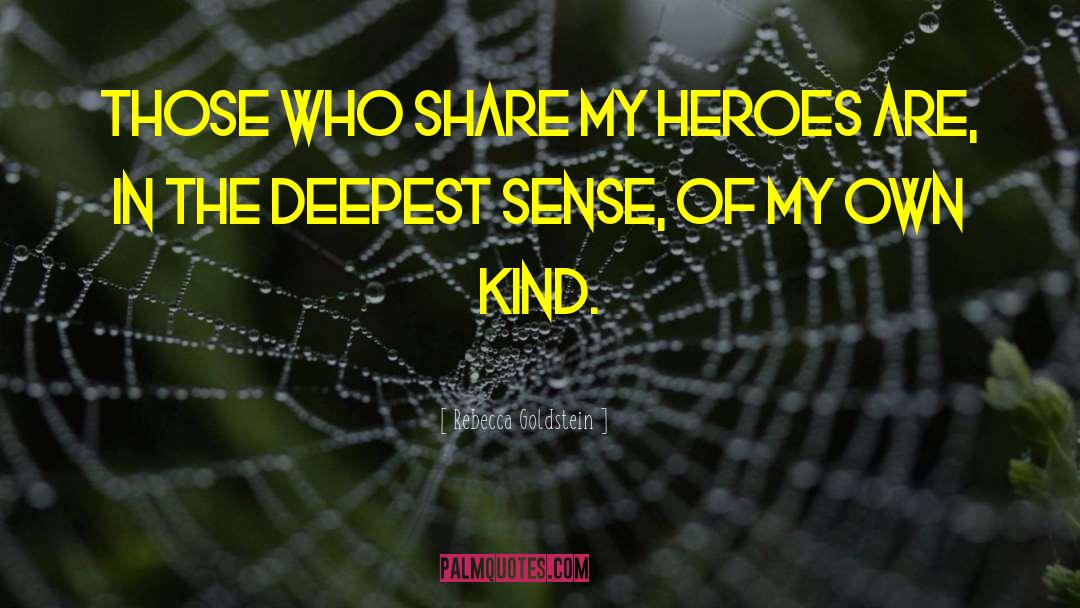 Rebecca Goldstein Quotes: Those who share my heroes